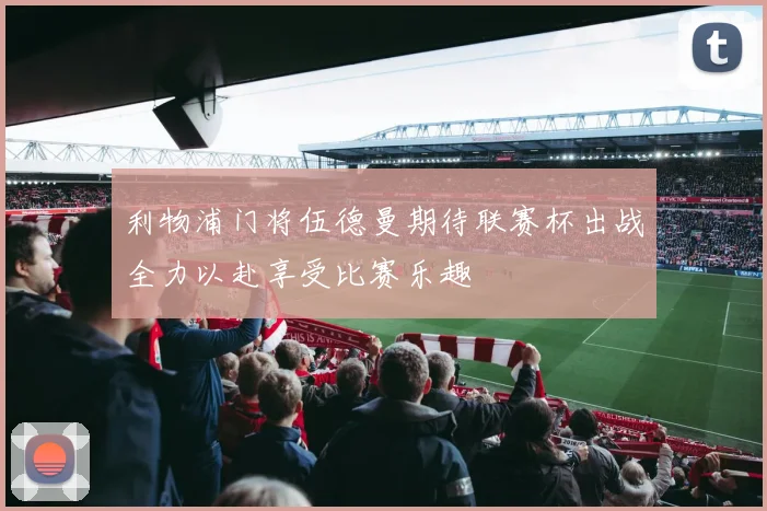 利物浦门将伍德曼期待联赛杯出战全力以赴享受比赛乐趣