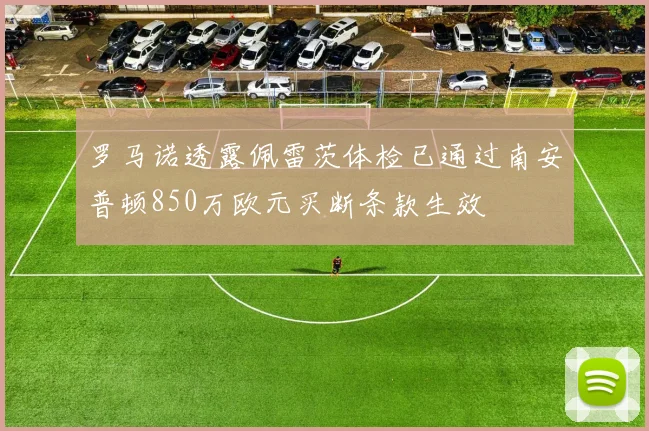 罗马诺透露佩雷茨体检已通过南安普顿850万欧元买断条款生效