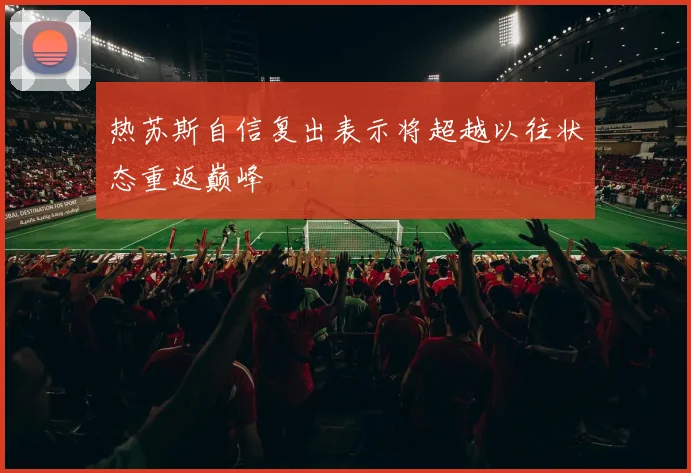 热苏斯自信复出表示将超越以往状态重返巅峰