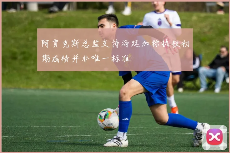 阿贾克斯总监支持海廷加称执教初期成绩并非唯一标准