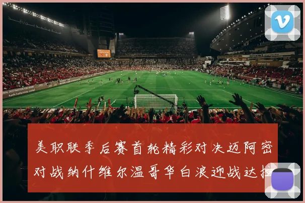 美职联季后赛首轮精彩对决迈阿密对战纳什维尔温哥华白浪迎战达拉斯