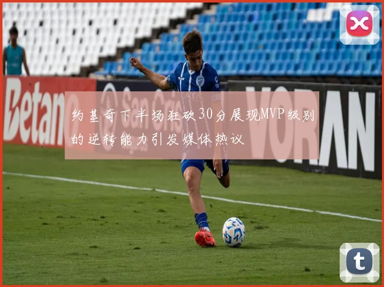 约基奇下半场狂砍30分展现MVP级别的逆转能力引发媒体热议