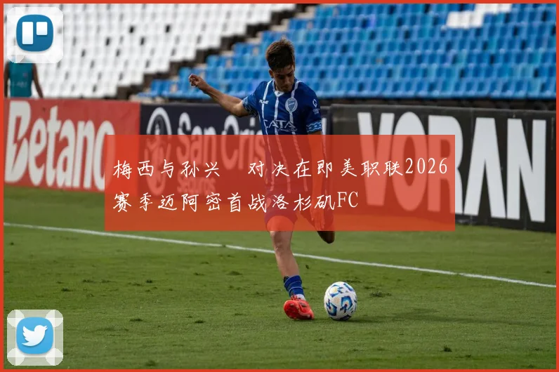 梅西与孙兴慜对决在即美职联2026赛季迈阿密首战洛杉矶FC
