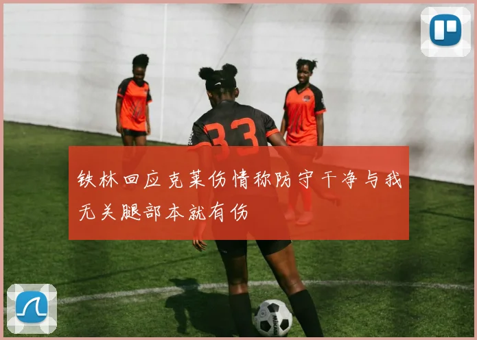 铁林回应克莱伤情称防守干净与我无关腿部本就有伤