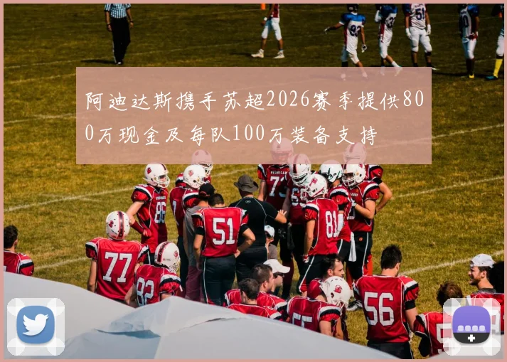 阿迪达斯携手苏超2026赛季提供800万现金及每队100万装备支持